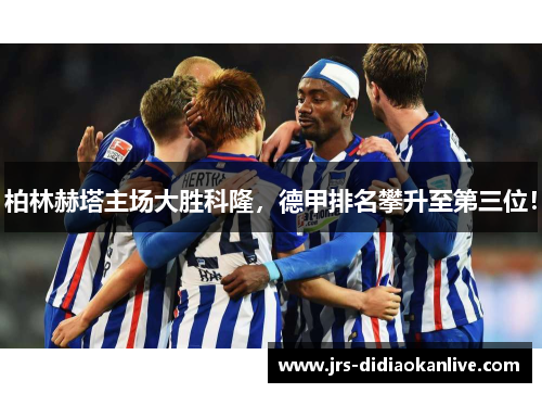 柏林赫塔主场大胜科隆，德甲排名攀升至第三位！