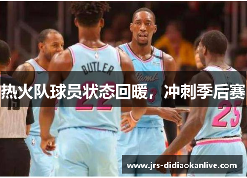 热火队球员状态回暖，冲刺季后赛