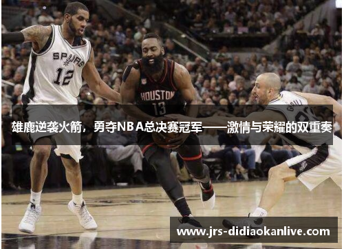 雄鹿逆袭火箭，勇夺NBA总决赛冠军——激情与荣耀的双重奏