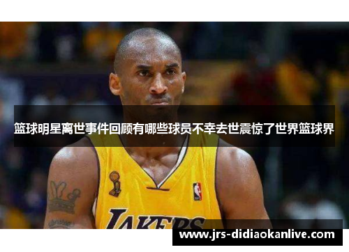 篮球明星离世事件回顾有哪些球员不幸去世震惊了世界篮球界