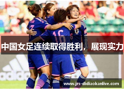 中国女足连续取得胜利，展现实力
