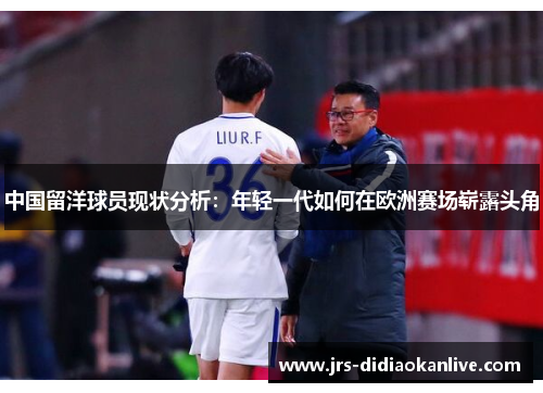 中国留洋球员现状分析：年轻一代如何在欧洲赛场崭露头角