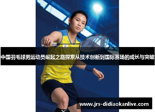 中国羽毛球男运动员崛起之路探索从技术创新到国际赛场的成长与突破