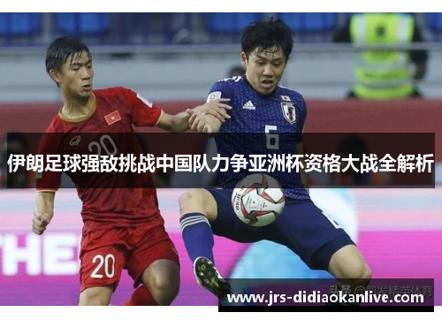 伊朗足球强敌挑战中国队力争亚洲杯资格大战全解析